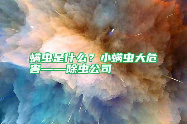 螨虫是什么？小螨虫大危害——除虫公司