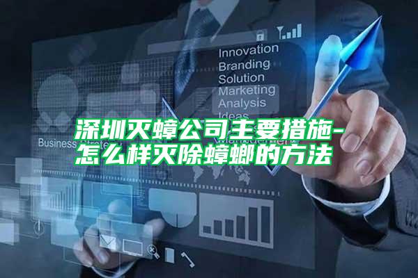 深圳灭蟑公司主要措施-怎么样灭除蟑螂的方法