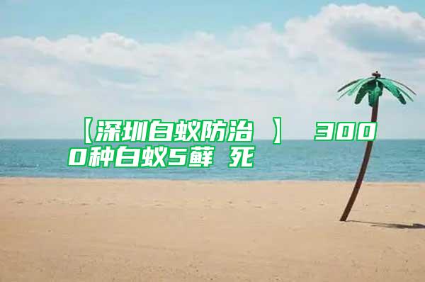 【深圳白蚁防治 】 3000种白蚁5藓θ死