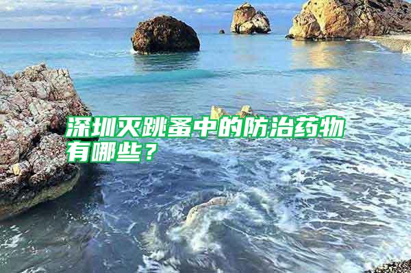 深圳灭跳蚤中的防治药物有哪些？