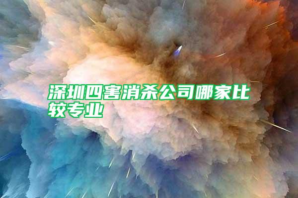 深圳四害消杀公司哪家比较专业