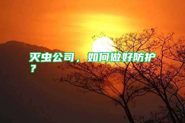 灭虫公司，如何做好防护？