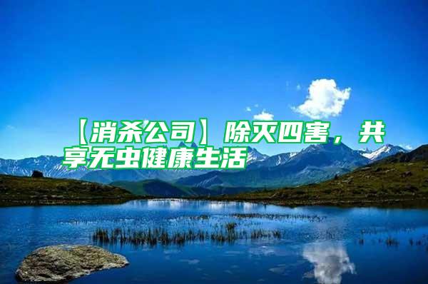 【消杀公司】除灭四害，共享无虫健康生活