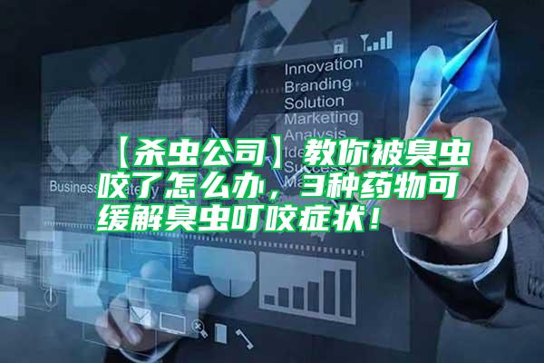 【杀虫公司】教你被臭虫咬了怎么办，3种药物可缓解臭虫叮咬症状！