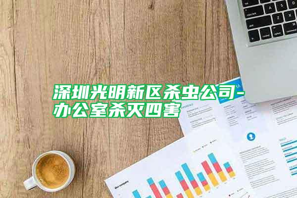 深圳光明新区杀虫公司-办公室杀灭四害