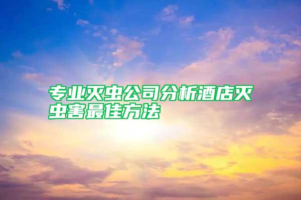 专业灭虫公司分析酒店灭虫害最佳方法