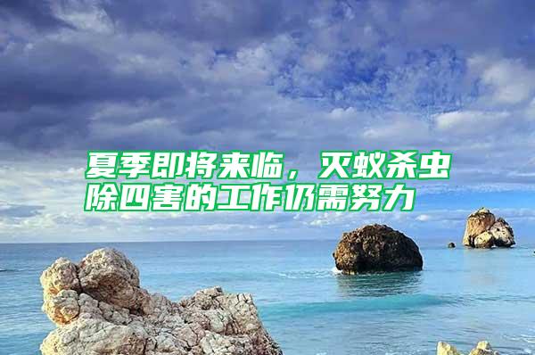 夏季即将来临，灭蚁杀虫除四害的工作仍需努力
