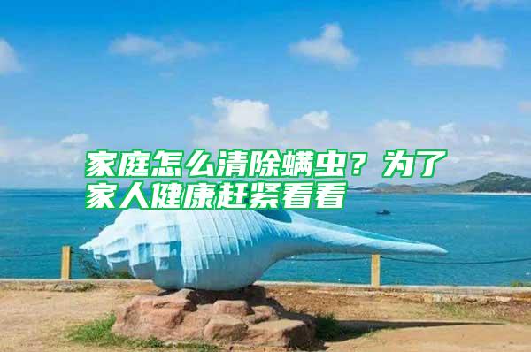 家庭怎么清除螨虫？为了家人健康赶紧看看