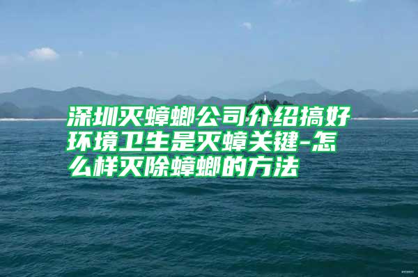 深圳灭蟑螂公司介绍搞好环境卫生是灭蟑关键-怎么样灭除蟑螂的方法