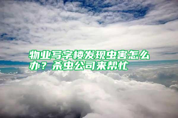 物业写字楼发现虫害怎么办?杀虫公司来帮忙