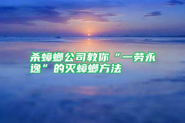 杀蟑螂公司教你“一劳永逸”的灭蟑螂方法