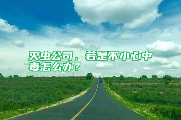 灭虫公司，若是不小心中毒怎么办？