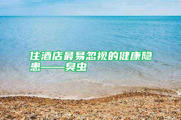 住酒店最易忽视的健康隐患——臭虫