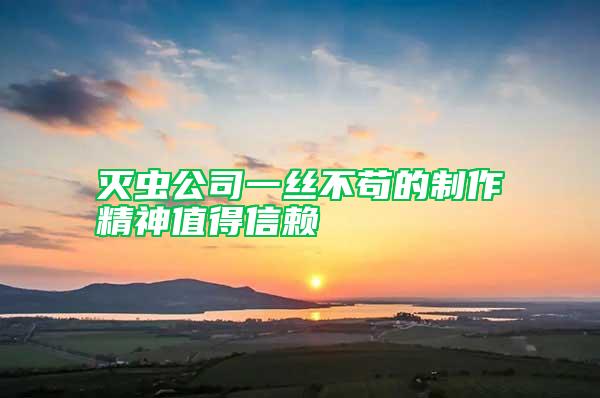灭虫公司一丝不苟的制作精神值得信赖