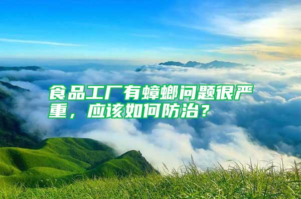 食品工厂有蟑螂问题很严重，应该如何防治？