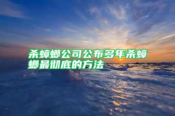 杀蟑螂公司公布多年杀蟑螂最彻底的方法
