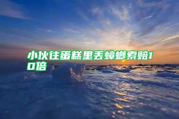 小伙往蛋糕里丢蟑螂索赔10倍