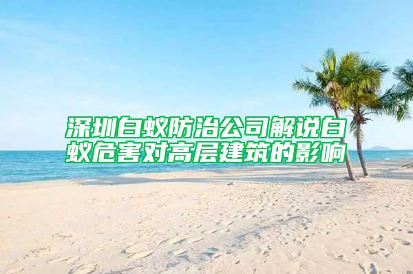 深圳白蚁防治公司解说白蚁危害对高层建筑的影响