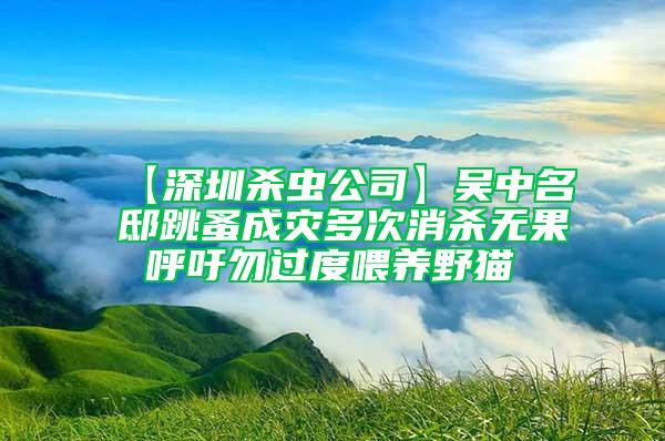 【深圳杀虫公司】吴中名邸跳蚤成灾多次消杀无果 呼吁勿过度喂养野猫