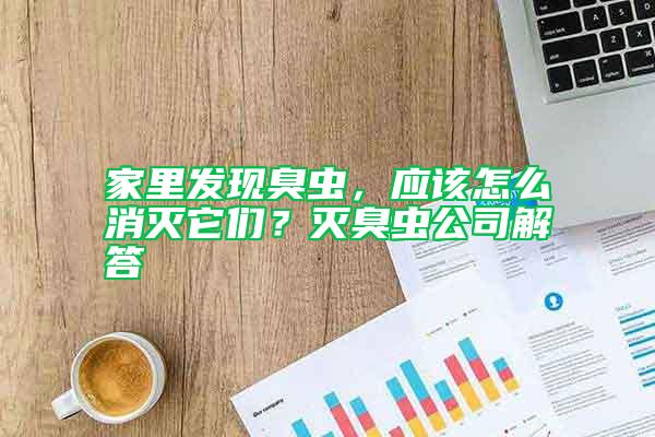 家里发现臭虫，应该怎么消灭它们？灭臭虫公司解答