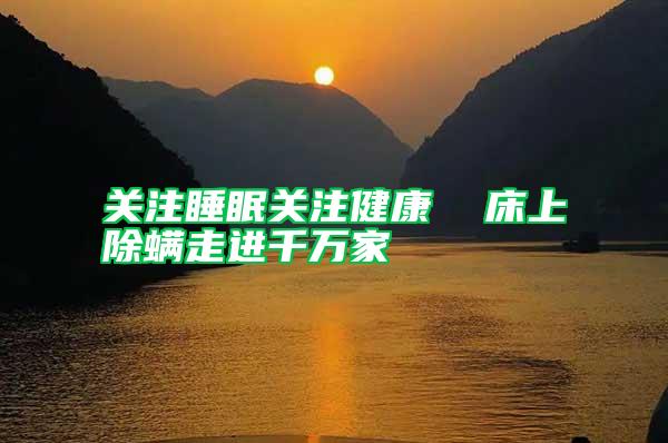 关注睡眠关注健康 床上除螨走进千万家