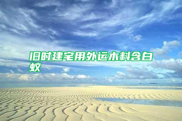 旧时建宅用外运木料含白蚁