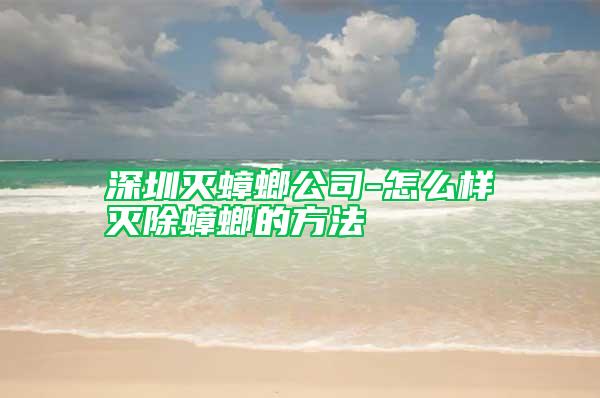 深圳灭蟑螂公司-怎么样灭除蟑螂的方法