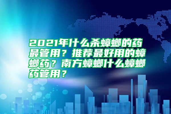 2021年什么杀蟑螂的药最管用？推荐最好用的蟑螂药？南方蟑螂什么蟑螂药管用？