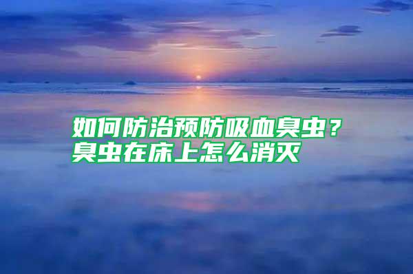 如何防治预防吸血臭虫？臭虫在床上怎么消灭