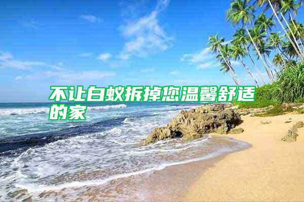不让白蚁拆掉您温馨舒适的家