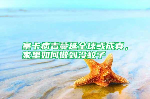寨卡病毒蔓延全球或成真，家里如何做到没蚊子