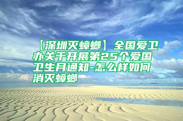 【深圳灭蟑螂】全国爱卫办关于开展第25个爱国卫生月通知-怎么样如何消灭蟑螂