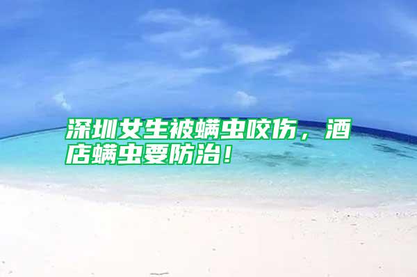 深圳女生被螨虫咬伤，酒店螨虫要防治！