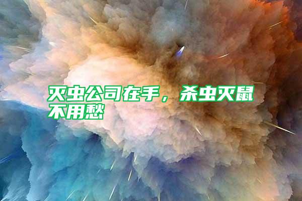 灭虫公司在手,杀虫灭鼠不用愁