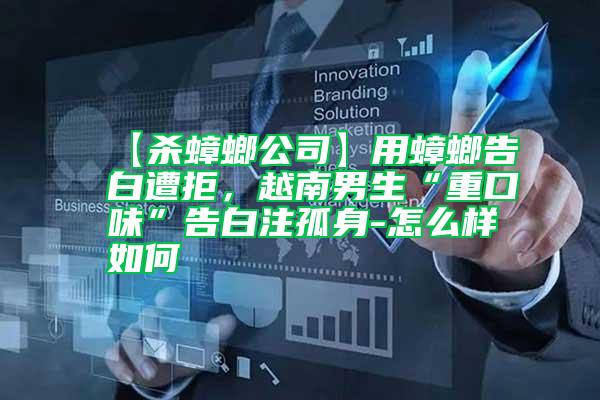 【杀蟑螂公司】用蟑螂告白遭拒，越南男生“重口味”告白注孤身-怎么样如何