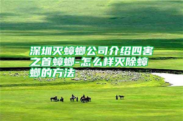 深圳灭蟑螂公司介绍四害之首蟑螂-怎么样灭除蟑螂的方法