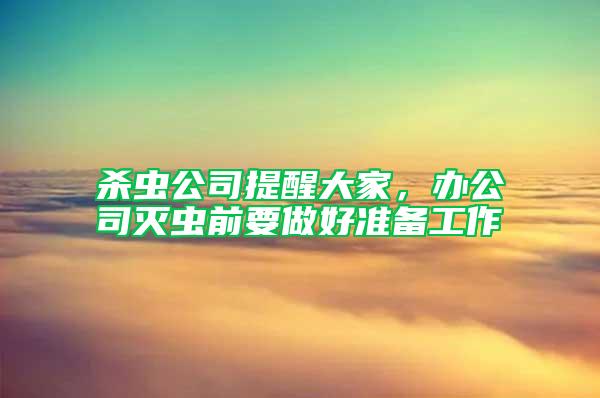 杀虫公司提醒大家，办公司灭虫前要做好准备工作
