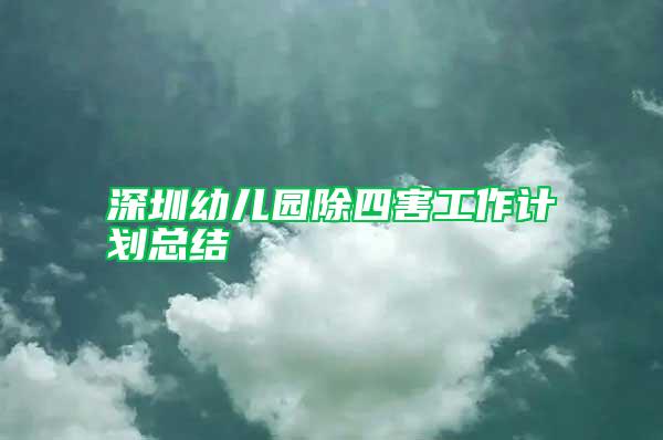 深圳幼儿园除四害工作计划总结