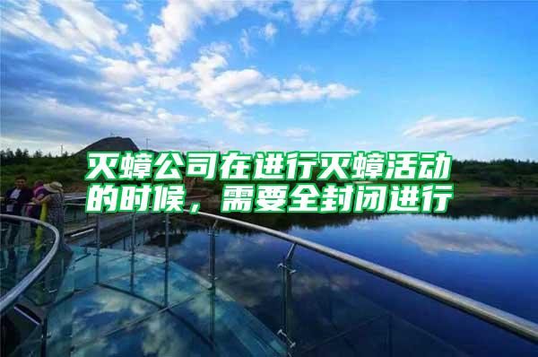 灭蟑公司在进行灭蟑活动的时候，需要全封闭进行