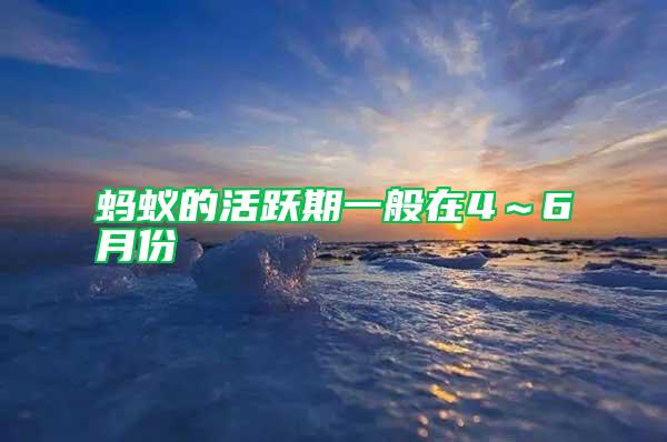 蚂蚁的活跃期一般在4～6月份