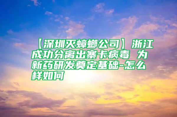 【深圳灭蟑螂公司】浙江成功分离出寨卡病毒 为新药研发奠定基础-怎么样如何