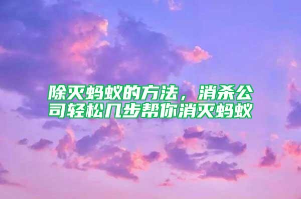 除灭蚂蚁的方法，消杀公司轻松几步帮你消灭蚂蚁