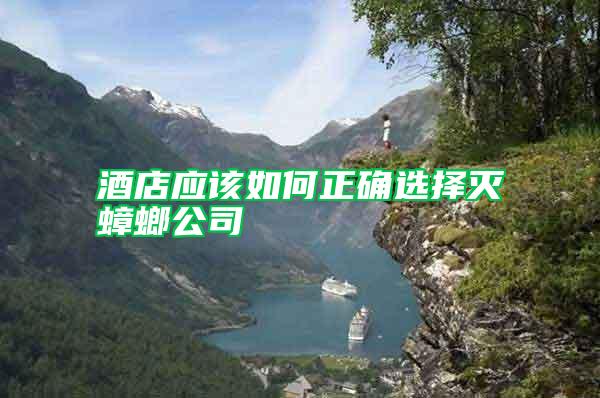 酒店应该如何正确选择灭蟑螂公司
