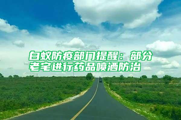 白蚁防疫部门提醒：部分老宅进行药品喷洒防治