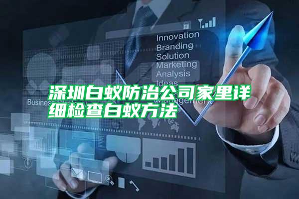 深圳白蚁防治公司家里详细检查白蚁方法