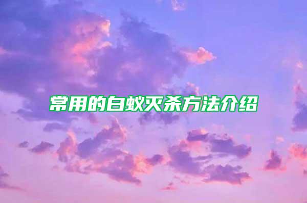常用的白蚁灭杀方法介绍