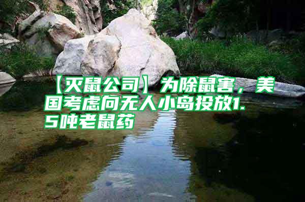 【灭鼠公司】为除鼠害，美国考虑向无人小岛投放1.5吨老鼠药