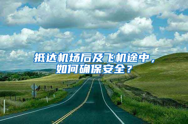 抵达机场后及飞机途中，如何确保安全？