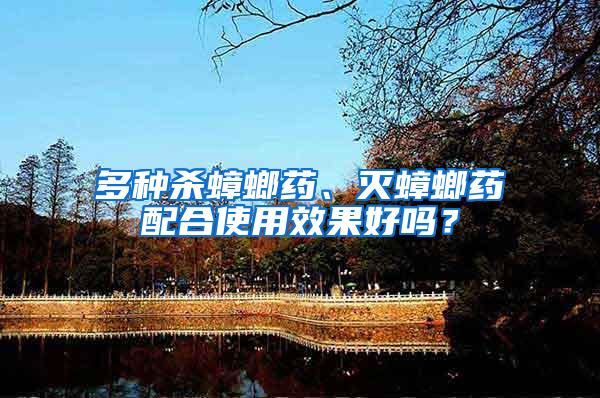 多种杀蟑螂药、灭蟑螂药配合使用效果好吗？