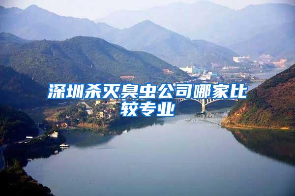 深圳杀灭臭虫公司哪家比较专业